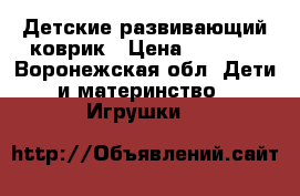 Детские развивающий коврик › Цена ­ 1 500 - Воронежская обл. Дети и материнство » Игрушки   